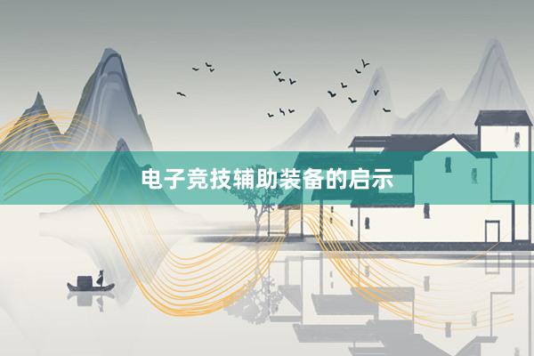 电子竞技辅助装备的启示