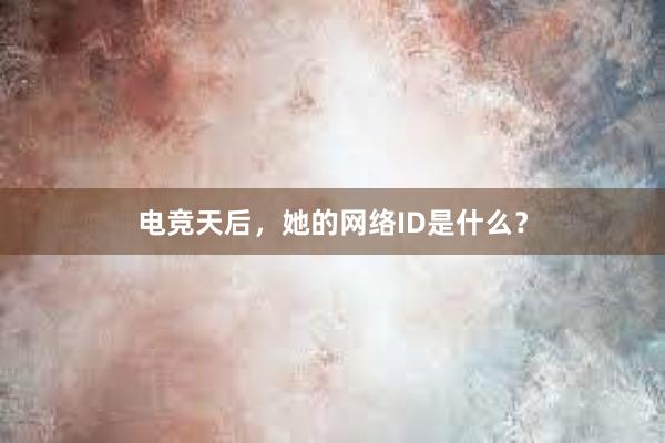 电竞天后，她的网络ID是什么？