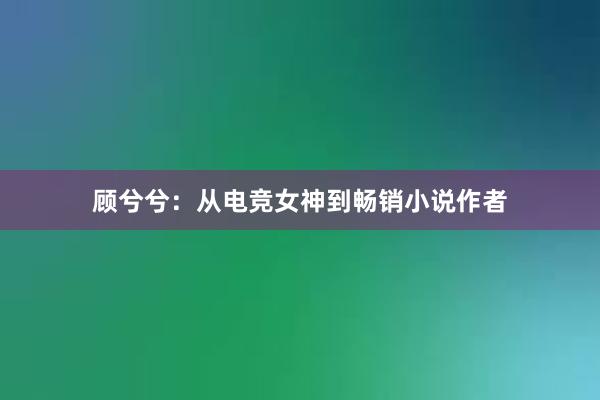 顾兮兮：从电竞女神到畅销小说作者