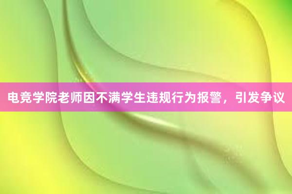 电竞学院老师因不满学生违规行为报警，引发争议