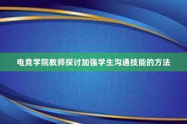 电竞学院教师探讨加强学生沟通技能的方法