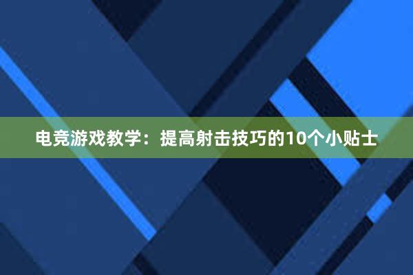 电竞游戏教学：提高射击技巧的10个小贴士