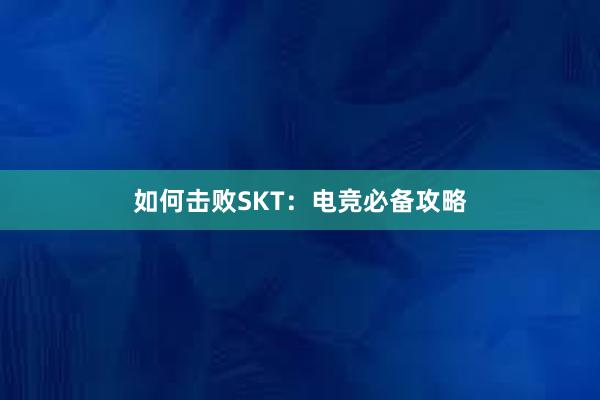 如何击败SKT：电竞必备攻略