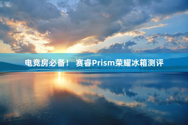 电竞房必备！ 赛睿Prism荣耀冰箱测评