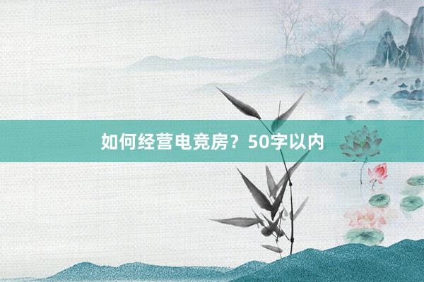 如何经营电竞房？50字以内