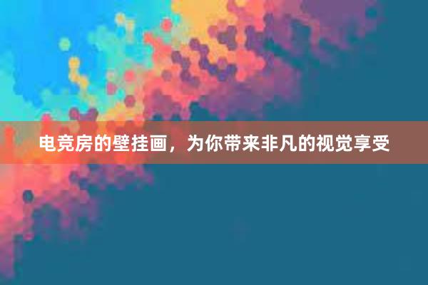 电竞房的壁挂画，为你带来非凡的视觉享受