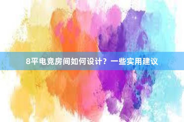 8平电竞房间如何设计？一些实用建议