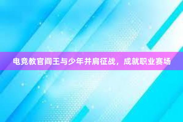 电竞教官阎王与少年并肩征战，成就职业赛场