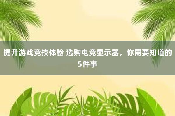 提升游戏竞技体验 选购电竞显示器，你需要知道的5件事