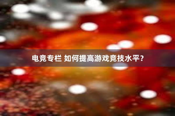 电竞专栏 如何提高游戏竞技水平？