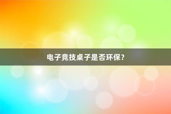 电子竞技桌子是否环保？