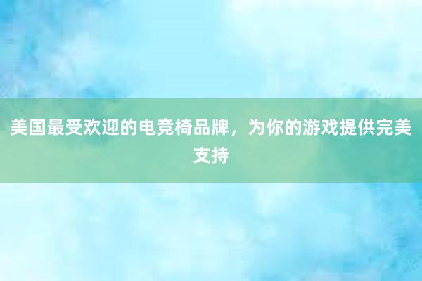 美国最受欢迎的电竞椅品牌，为你的游戏提供完美支持