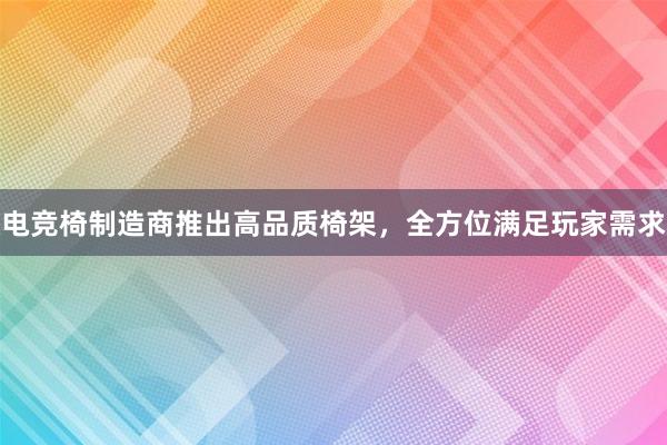 电竞椅制造商推出高品质椅架，全方位满足玩家需求