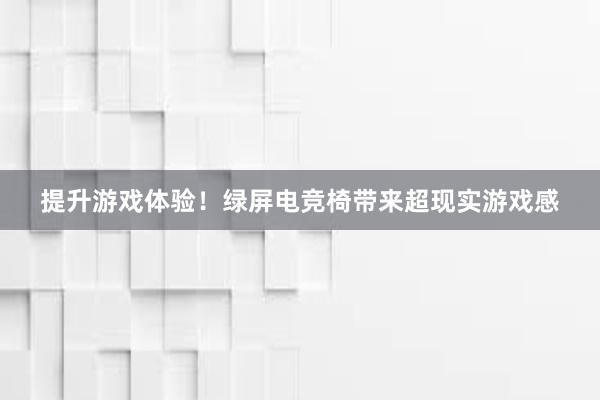 提升游戏体验！绿屏电竞椅带来超现实游戏感