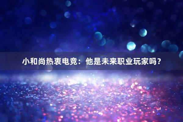 小和尚热衷电竞：他是未来职业玩家吗？