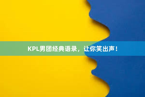 KPL男团经典语录，让你笑出声！