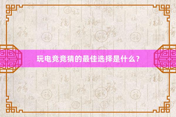 玩电竞竞猜的最佳选择是什么？