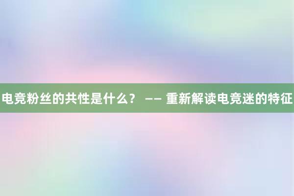 电竞粉丝的共性是什么？ —— 重新解读电竞迷的特征