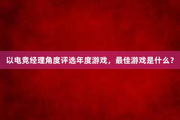 以电竞经理角度评选年度游戏，最佳游戏是什么？