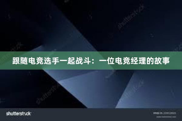 跟随电竞选手一起战斗：一位电竞经理的故事