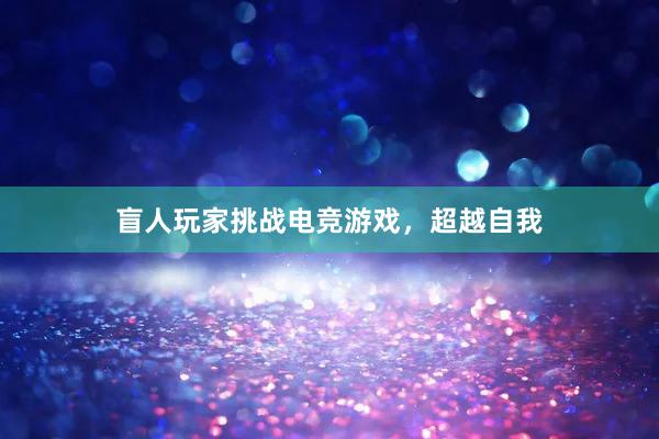 盲人玩家挑战电竞游戏，超越自我