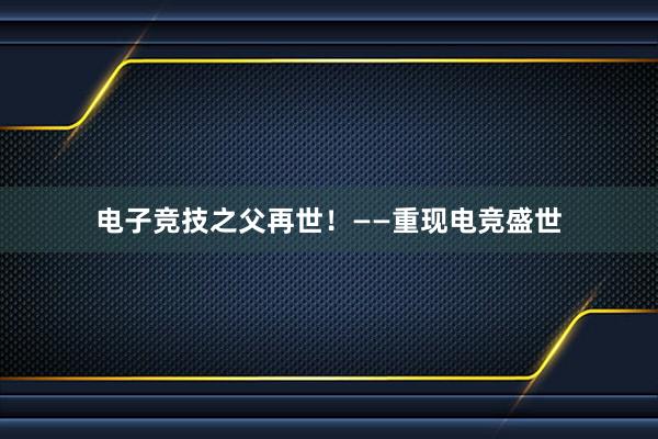 电子竞技之父再世！——重现电竞盛世