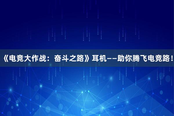 《电竞大作战：奋斗之路》耳机——助你腾飞电竞路！