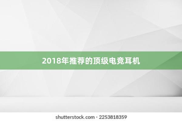 2018年推荐的顶级电竞耳机