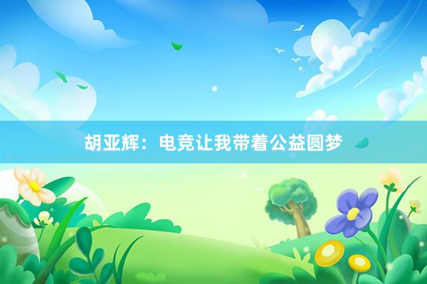 胡亚辉：电竞让我带着公益圆梦