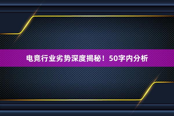 电竞行业劣势深度揭秘！50字内分析