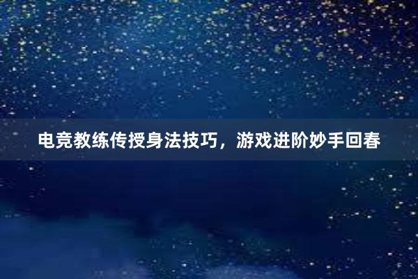 电竞教练传授身法技巧，游戏进阶妙手回春