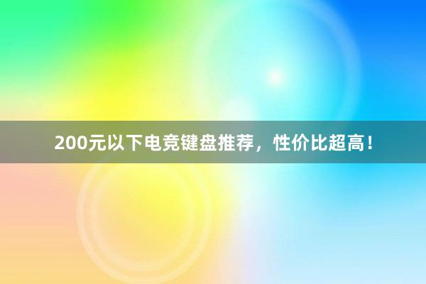 200元以下电竞键盘推荐，性价比超高！