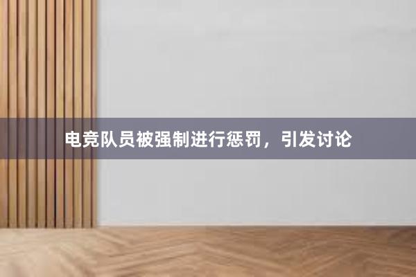 电竞队员被强制进行惩罚，引发讨论