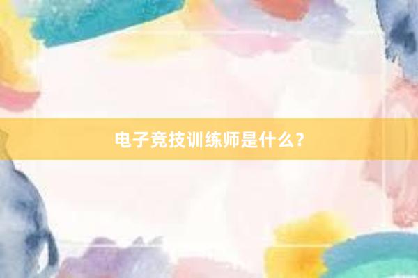 电子竞技训练师是什么？