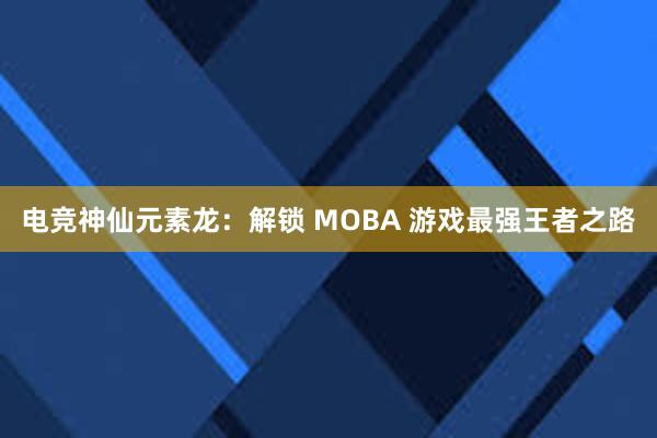 电竞神仙元素龙：解锁 MOBA 游戏最强王者之路