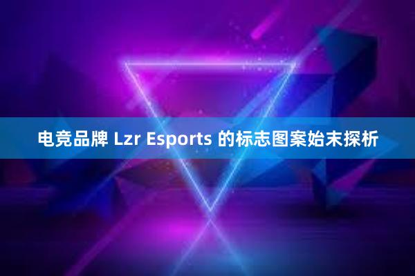 电竞品牌 Lzr Esports 的标志图案始末探析