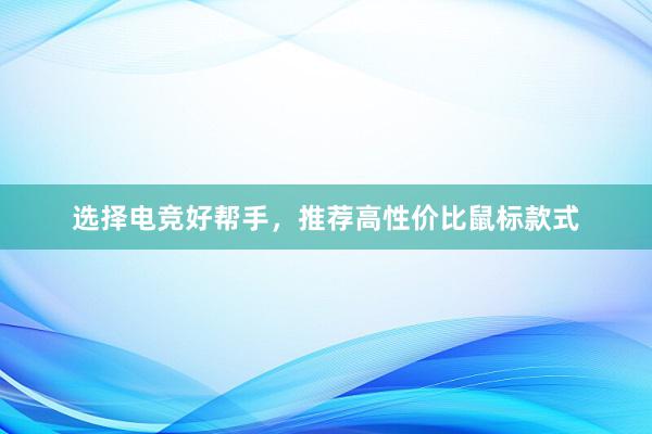 选择电竞好帮手，推荐高性价比鼠标款式