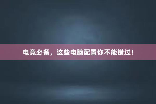 电竞必备，这些电脑配置你不能错过！