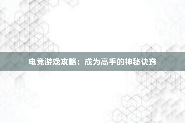 电竞游戏攻略：成为高手的神秘诀窍