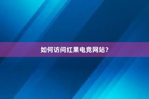 如何访问红果电竞网站？