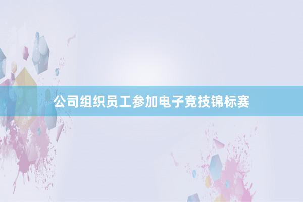 公司组织员工参加电子竞技锦标赛