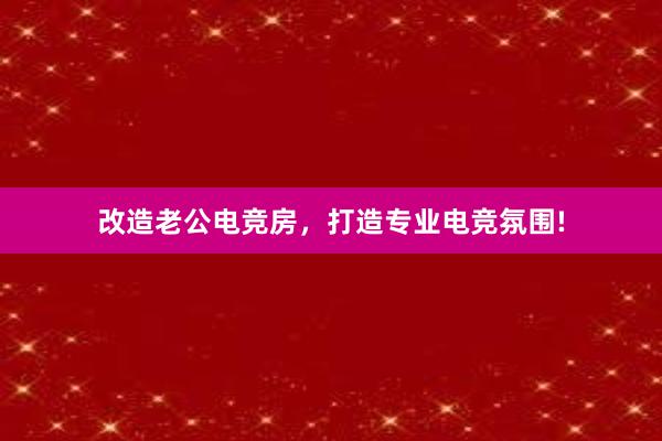 改造老公电竞房，打造专业电竞氛围!