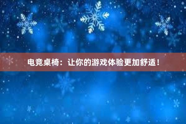 电竞桌椅：让你的游戏体验更加舒适！