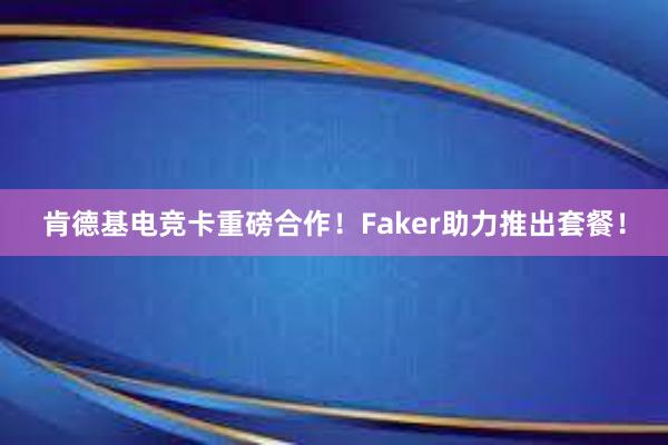 肯德基电竞卡重磅合作！Faker助力推出套餐！