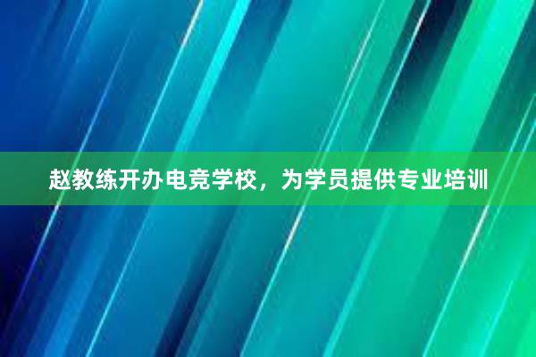 赵教练开办电竞学校，为学员提供专业培训