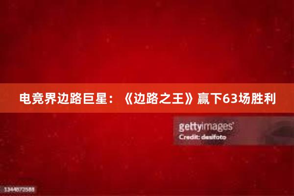 电竞界边路巨星：《边路之王》赢下63场胜利