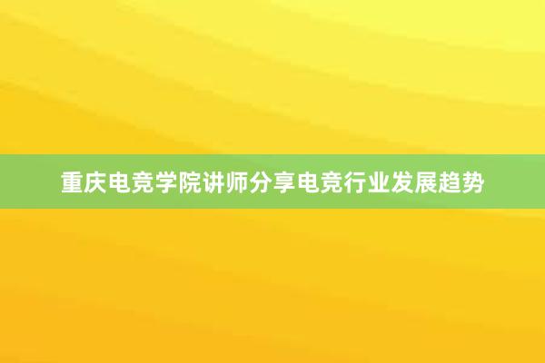 重庆电竞学院讲师分享电竞行业发展趋势