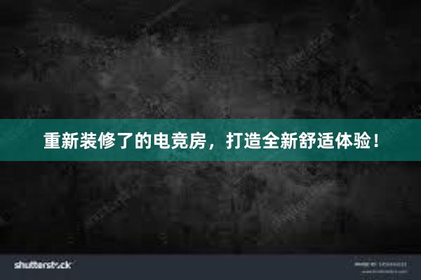 重新装修了的电竞房，打造全新舒适体验！