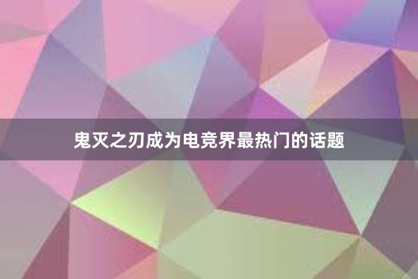 鬼灭之刃成为电竞界最热门的话题