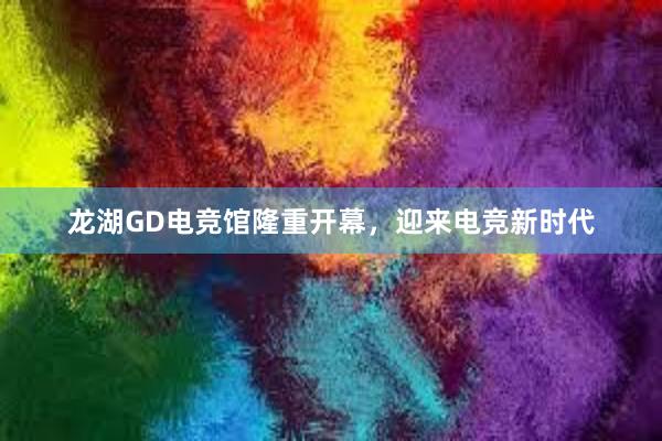 龙湖GD电竞馆隆重开幕，迎来电竞新时代